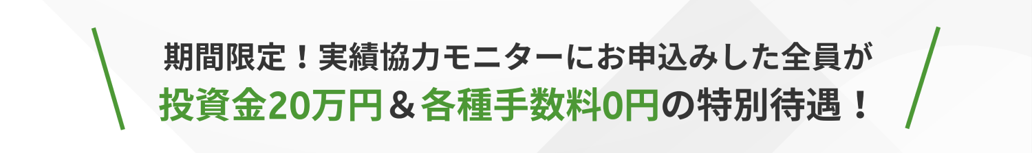 期間限定!実績協力モニターにお申込みした全員が投資金20万円&各種手数料0円の特別待遇!