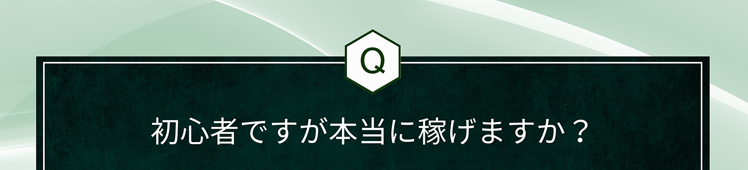 Q. 初心者ですが本当に稼げますか?
