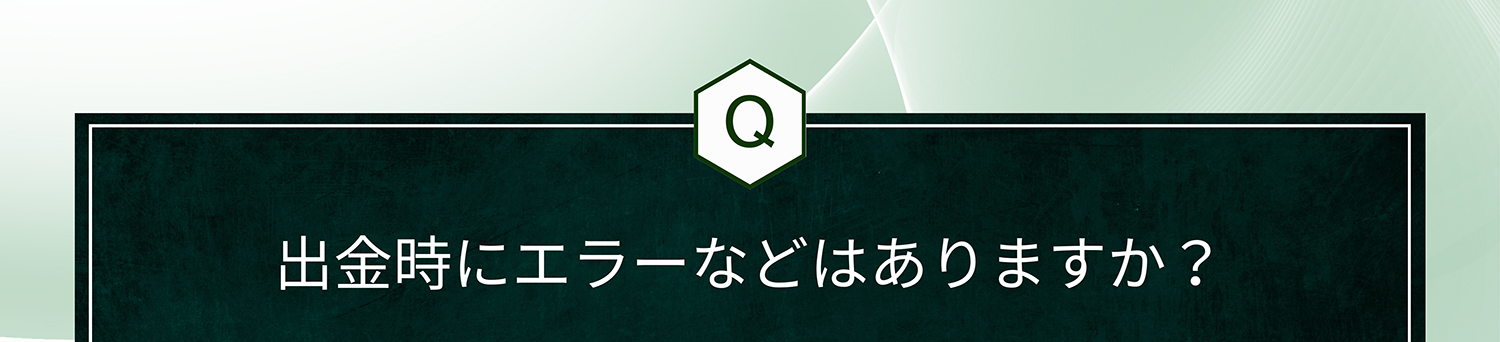 Q. 出金時にエラーなどはありますか?