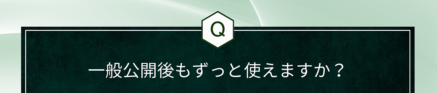 Q. 一般公開後もずっと使えますか?