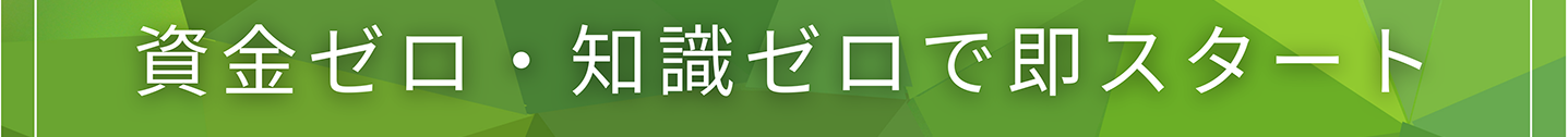 資金ゼロ・知識ゼロで即スタート
