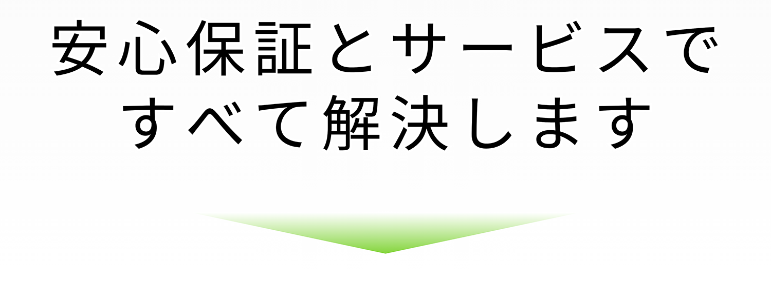 安心保証とサービスですべて解決します