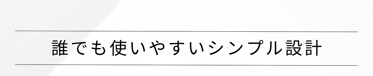 誰でも使いやすいシンプル設計