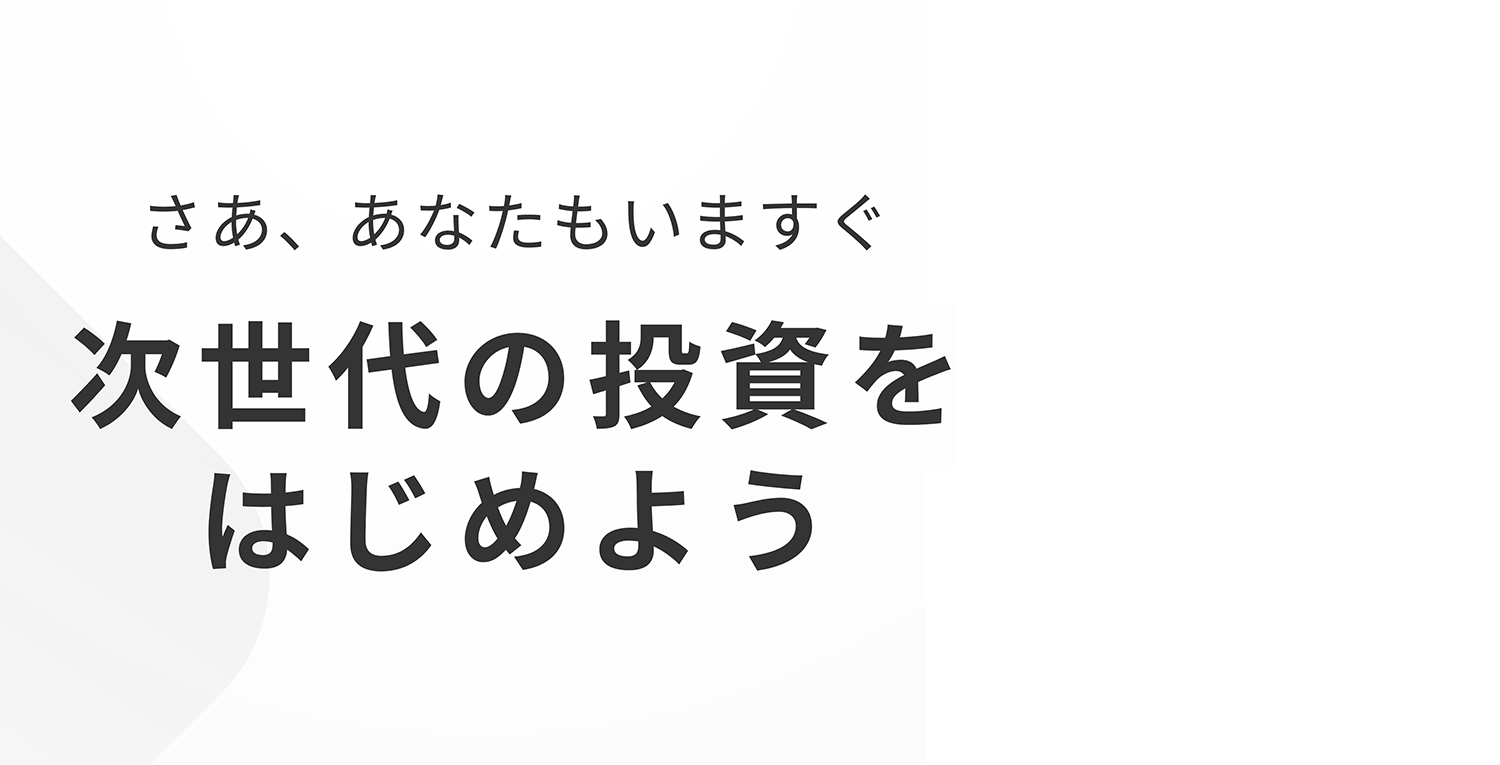 さあ、あなたもいますぐ次世代の投資をはじめよう